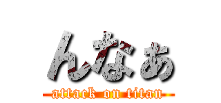 んなぁ (attack on titan)