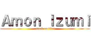 Ａｍｏｎ Ｉｚｕｍｉ (attack on titan)