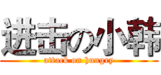 进击の小韩 (attack on hungry)