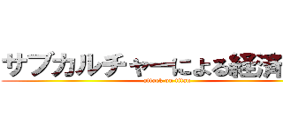 サブカルチャーによる経済発展 (attack on titan)