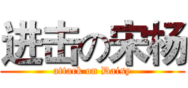 进击の宋杨 (attack on Daisy)