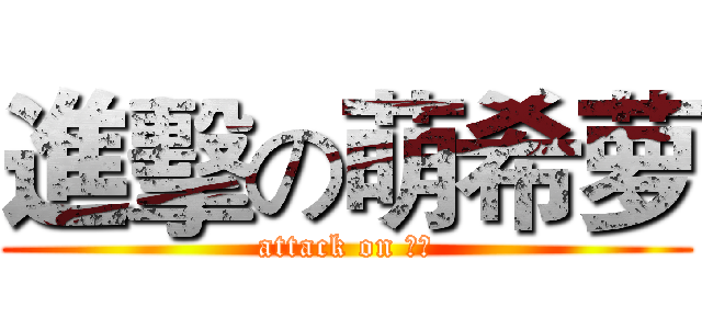 進擊の萌希萝 (attack on 希灵)