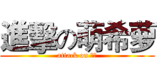 進擊の萌希萝 (attack on 希灵)