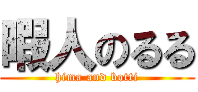 暇人のるる (hima and botti)