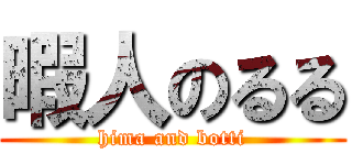 暇人のるる (hima and botti)