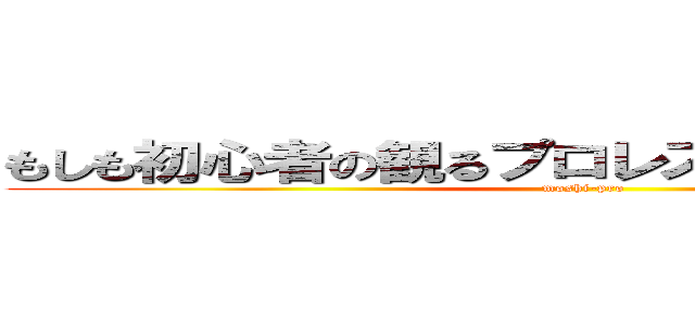もしも初心者の観るプロレスが○○だったら？！ (moshi-pro)