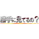 勝手に見てるの？ (将来の夢は犯罪者なのかなぁ？)