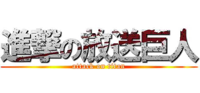 進撃の放送巨人 (attack on titan)