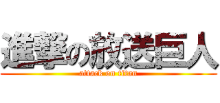 進撃の放送巨人 (attack on titan)