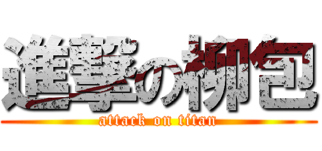 進撃の柳包 (attack on titan)