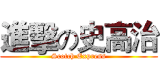 進擊の史高治 (Scotch Express)
