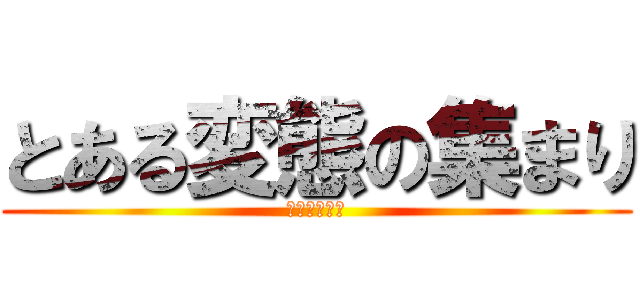 とある変態の集まり (インデックス)