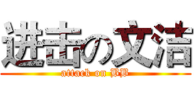 进击の文洁 (attack on BB)