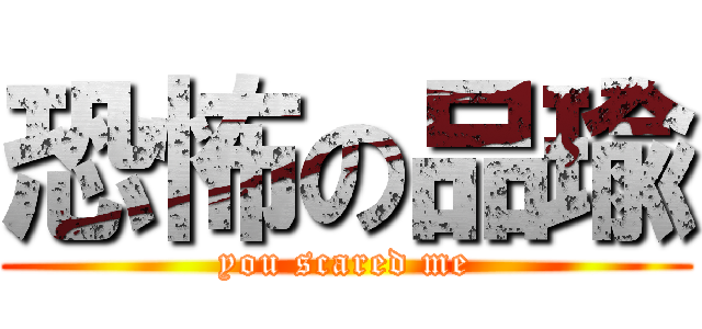 恐怖の品瑜 (you scared me)