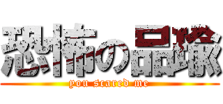 恐怖の品瑜 (you scared me)