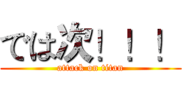 では次！！！ (attack on titan)