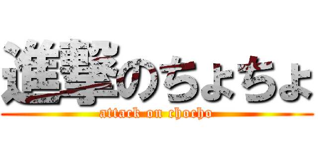 進撃のちょちょ (attack on chocho)