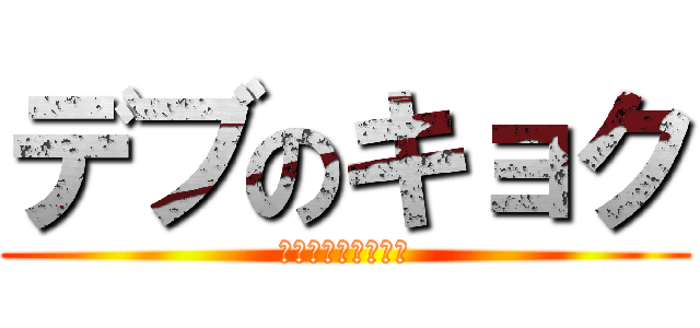 デブのキョク (今でもダイエット中)
