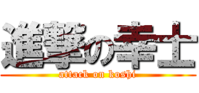 進撃の幸士 (attack on koshi)