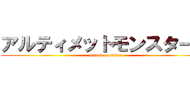 アルティメットモンスターズ (attack on titan)