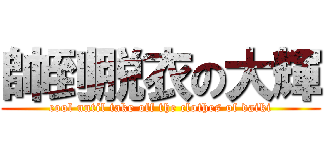 帥到脱衣の大輝 (cool until take off the clothes of daiki)