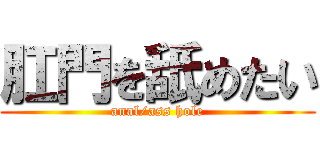 肛門を舐めたい (anal/ass hole)
