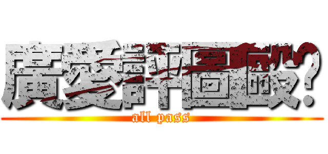 廣愛評圖毆趴 (all pass)