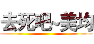 去死吧~美均 ()