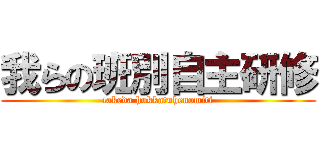 我らの班別自主研修 (takeda hukkatuhenomiti)