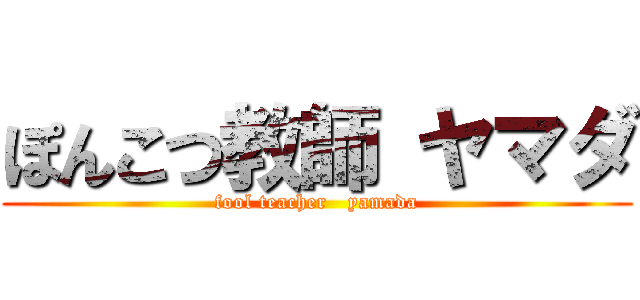 ぽんこつ教師 ヤマダ (fool teacher   yamada)