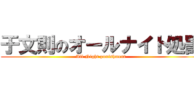 于文則のオールナイト処罰 (All Night punishment)