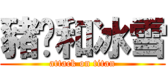 豬ㄦ和冰雪 (attack on titan)