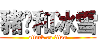 豬ㄦ和冰雪 (attack on titan)