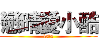 戀晴愛小酷 (love)