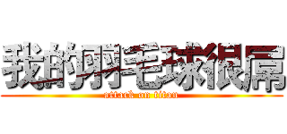 我的羽毛球很屌 (attack on titan)