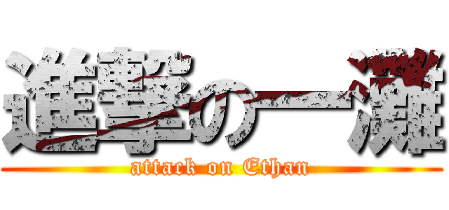 進撃の一灘 (attack on Ethan)