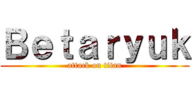 Ｂｅｔａｒｙｕｋ (attack on titan)