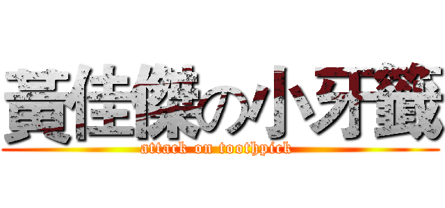 黃佳傑の小牙籤 (attack on toothpick )