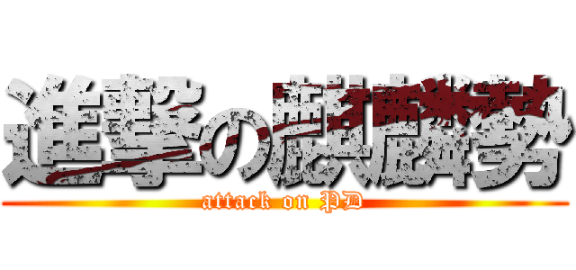 進撃の麒麟勢 (attack on PD)