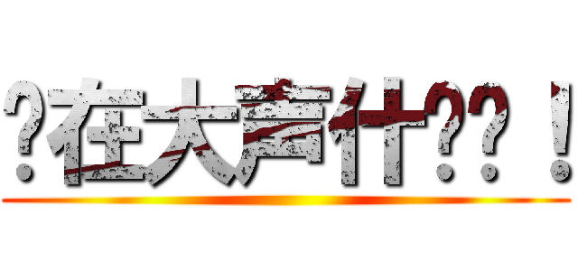 你在大声什么啦！ ()