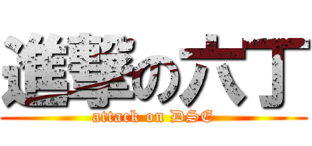 進撃の六丁 (attack on DSE)