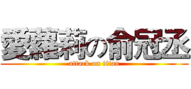 愛蘿莉の俞冠丞 (attack on titan)