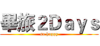 畢旅２Ｄａｙｓ (so happy)