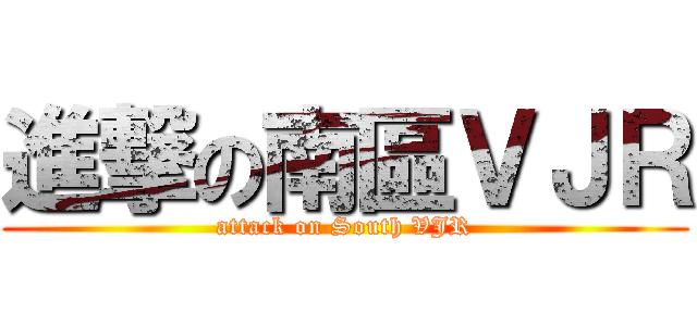 進撃の南區ＶＪＲ (attack on South VJR)
