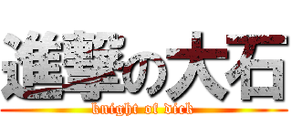 進撃の大石 (knight of dick)