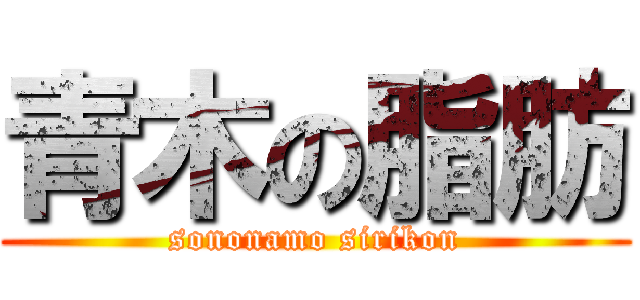 青木の脂肪 (sononamo sirikon)