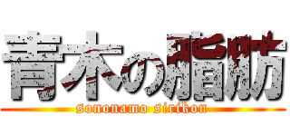青木の脂肪 (sononamo sirikon)