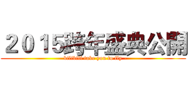 ２０１５跨年盛典公開 (- bilibili take you to fly -)