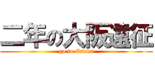 二年の大阪遠征 (go to Osaka)