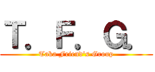 Ｔ．Ｆ．Ｇ． (Taka Friend's Group)